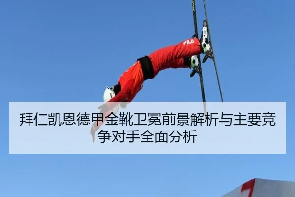 拜仁凯恩德甲金靴卫冕前景解析与主要竞争对手全面分析
