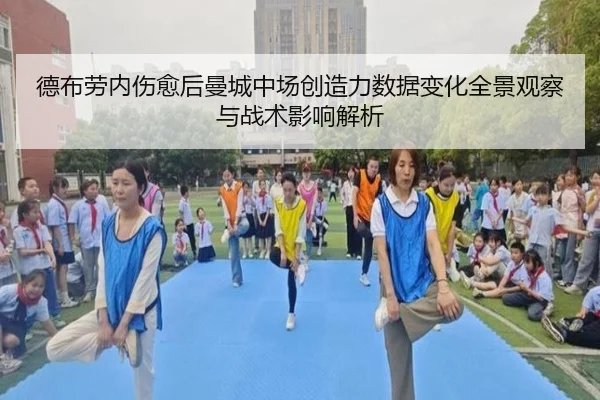 德布劳内伤愈后曼城中场创造力数据变化全景观察与战术影响解析
