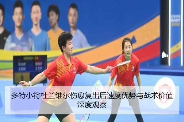 多特小将杜兰维尔伤愈复出后速度优势与战术价值深度观察