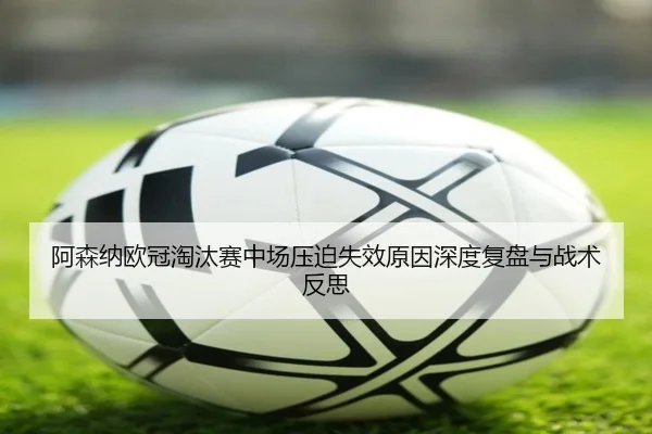 阿森纳欧冠淘汰赛中场压迫失效原因深度复盘与战术反思