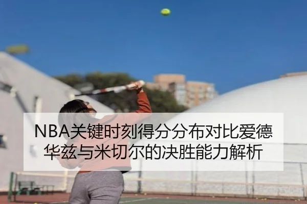 NBA关键时刻得分分布对比爱德华兹与米切尔的决胜能力解析