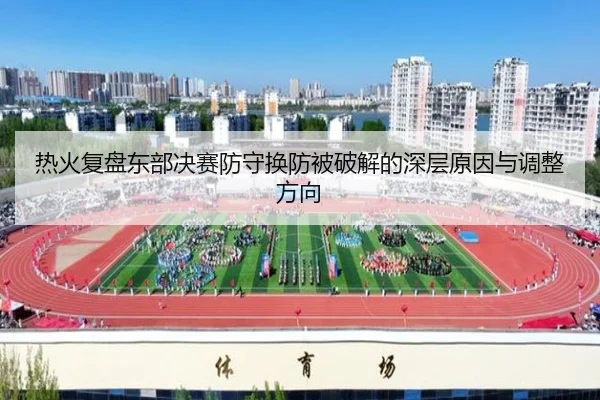 热火复盘东部决赛防守换防被破解的深层原因与调整方向