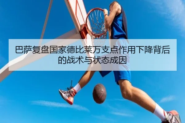 巴萨复盘国家德比莱万支点作用下降背后的战术与状态成因
