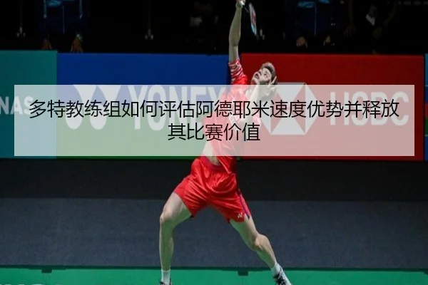 多特教练组如何评估阿德耶米速度优势并释放其比赛价值