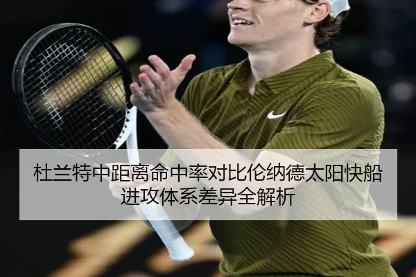 杜兰特中距离命中率对比伦纳德太阳快船进攻体系差异全解析